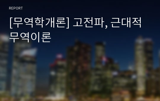 [무역학개론] 고전파, 근대적 무역이론