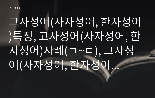 고사성어(사자성어, 한자성어)특징, 고사성어(사자성어, 한자성어)사례(ㄱ~ㄷ), 고사성어(사자성어, 한자성어)사례(ㄹ~ㅂ), 고사성어(사자성어, 한자성어)사례(ㅅ~ㅊ), 고사성어(사자성어, 한자성어)사례(ㅋ~ㅎ)