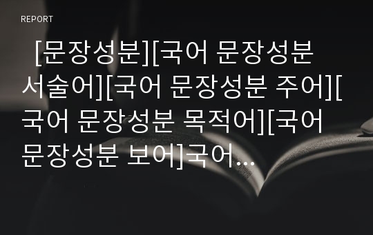   [문장성분][국어 문장성분 서술어][국어 문장성분 주어][국어 문장성분 목적어][국어 문장성분 보어]국어 문장성분의 분류, 국어 문장성분 서술어, 국어 문장성분 주어, 국어 문장성분 목적어, 국어 문장성분 보어