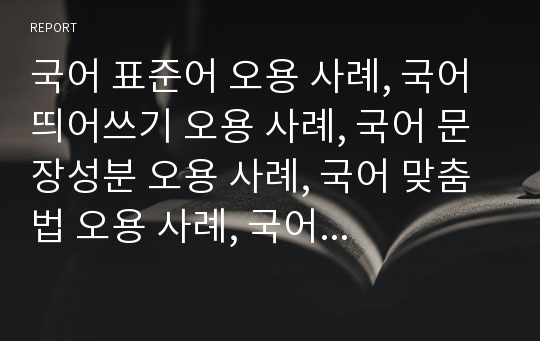 국어 표준어 오용 사례, 국어 띄어쓰기 오용 사례, 국어 문장성분 오용 사례, 국어 맞춤법 오용 사례, 국어 발음법 오용 사례, 국어 문장부호 오용 사례 분석(국어, 국어 오용, 표준어, 띄어쓰기, 문장부호, 맞춤법)