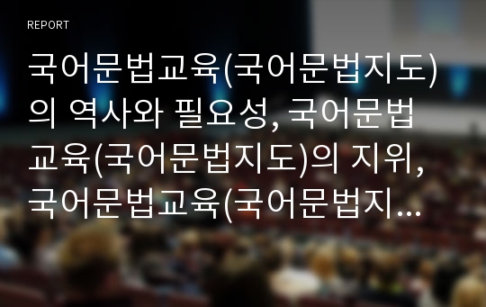 국어문법교육(국어문법지도)의 역사와 필요성, 국어문법교육(국어문법지도)의 지위, 국어문법교육(국어문법지도)의 내용, 국어문법교육(국어문법지도)의 현황과 문제점, 국어문법교육(국어문법지도)의 방법과 제언