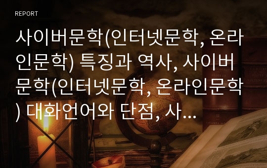 사이버문학(인터넷문학, 온라인문학) 특징과 역사, 사이버문학(인터넷문학, 온라인문학) 대화언어와 단점, 사이버문학(인터넷문학, 온라인문학)과 고전문학, 통신문학, 사이버문학(인터넷문학, 온라인문학)사례 분석