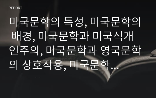 미국문학의 특성, 미국문학의 배경, 미국문학과 미국식개인주의, 미국문학과 영국문학의 상호작용, 미국문학과 낭만주의문학, 미국문학과 하이퍼문학 분석(미국문학, 영국문학, 낭만주의문학, 하이퍼문학)