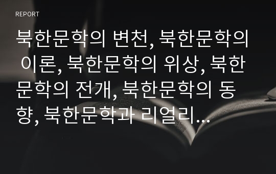 북한문학의 변천, 북한문학의 이론, 북한문학의 위상, 북한문학의 전개, 북한문학의 동향, 북한문학과 리얼리즘론, 북한문학과 애국주의 분석(북한문학, 리얼리즘론, 애국주의, 북한, 문학)