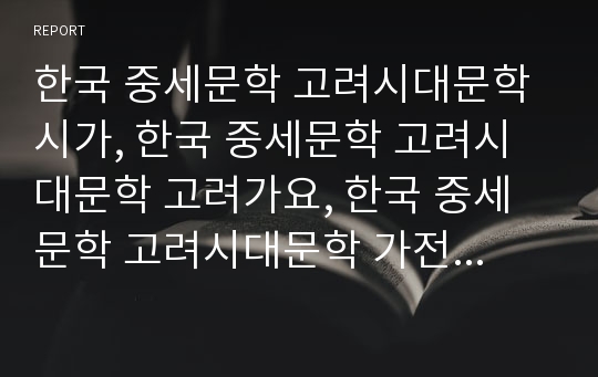 한국 중세문학 고려시대문학 시가, 한국 중세문학 고려시대문학 고려가요, 한국 중세문학 고려시대문학 가전체문학, 한국 중세문학 고려시대문학 서사문학, 한국 중세문학 고려시대문학 청산별곡, 한림별곡, 공방전