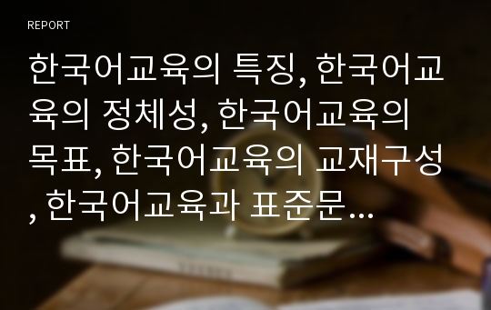 한국어교육의 특징, 한국어교육의 정체성, 한국어교육의 목표, 한국어교육의 교재구성, 한국어교육과 표준문법, 한국어교육과 동사활용사전, 한국어교육의 사례, 한국어교육의 교수법, 한국어교육 관련 시사점 분석