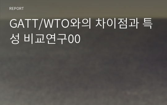 GATT/WTO와의 차이점과 특성 비교연구00