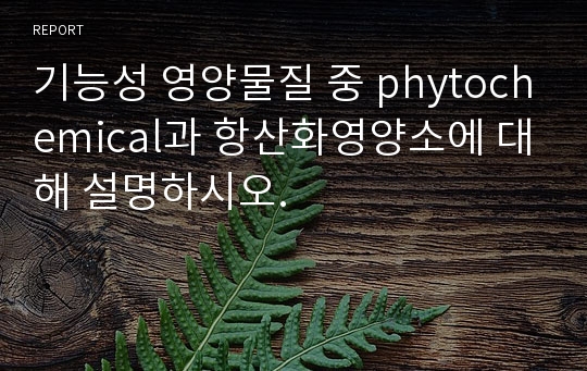 기능성 영양물질 중 phytochemical과 항산화영양소에 대해 설명하시오.