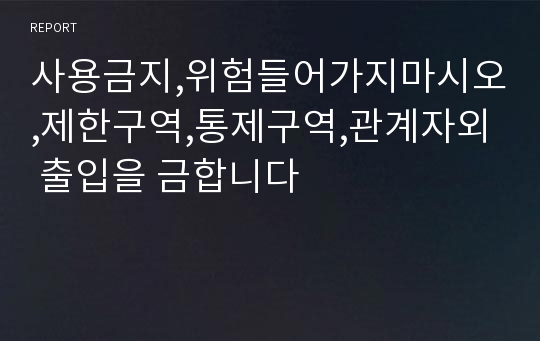 사용금지,위험들어가지마시오,제한구역,통제구역,관계자외 출입을 금합니다