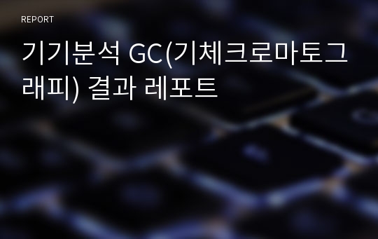 기기분석 GC(기체크로마토그래피) 결과 레포트