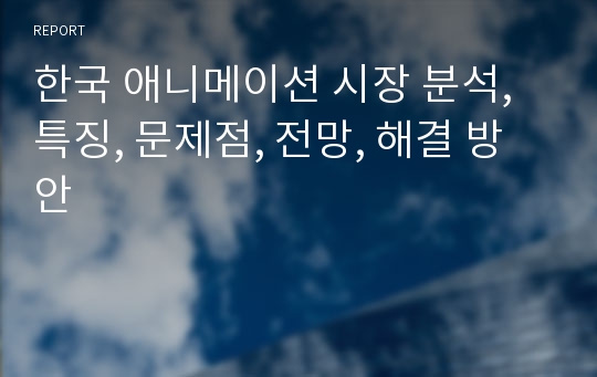 한국 애니메이션 시장 분석, 특징, 문제점, 전망, 해결 방안