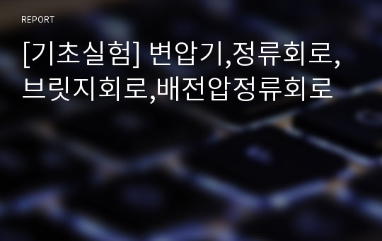 [기초실험] 변압기,정류회로,브릿지회로,배전압정류회로