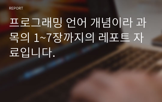 프로그래밍 언어 개념이라 과목의 1~7장까지의 레포트 자료입니다.