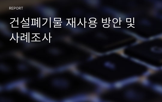 건설폐기물 재사용 방안 및 사례조사