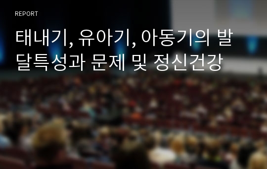 태내기, 유아기, 아동기의 발달특성과 문제 및 정신건강