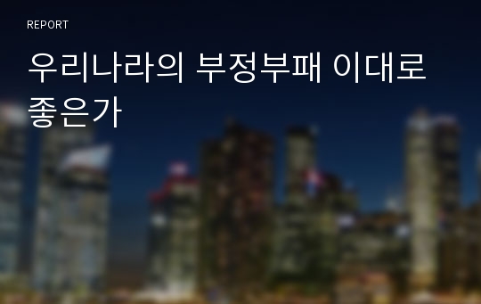 우리나라의 부정부패 이대로 좋은가