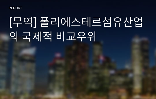 [무역] 폴리에스테르섬유산업의 국제적 비교우위