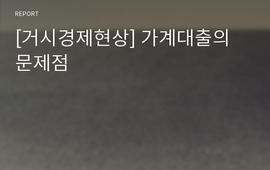 [거시경제현상] 가계대출의 문제점