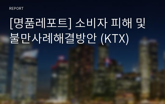 [명품레포트] 소비자 피해 및 불만사례해결방안 (KTX)