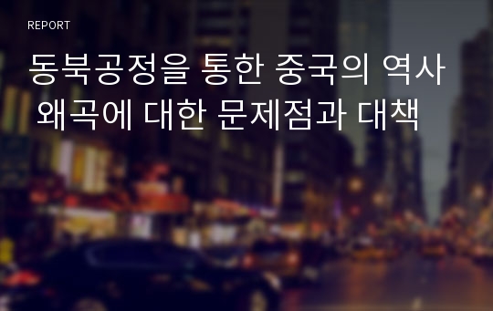 동북공정을 통한 중국의 역사 왜곡에 대한 문제점과 대책