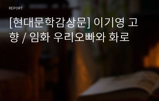 [현대문학감상문] 이기영 고향 / 임화 우리오빠와 화로