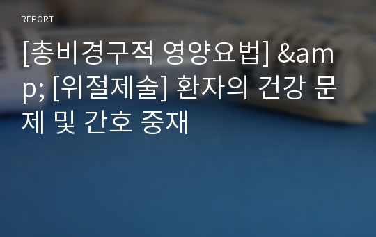 [총비경구적 영양요법] &amp; [위절제술] 환자의 건강 문제 및 간호 중재