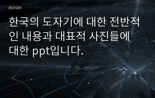 한국의 도자기에 대한 전반적인 내용과 대표적 사진들에 대한 ppt입니다.