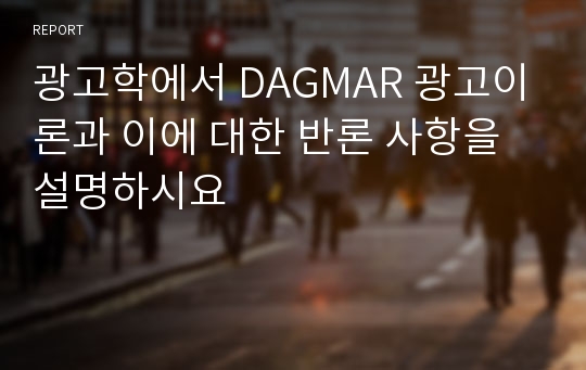 광고학에서 DAGMAR 광고이론과 이에 대한 반론 사항을 설명하시요