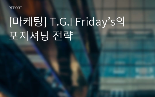 [마케팅] T.G.I Friday’s의 포지셔닝 전략