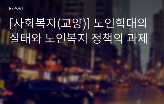 [사회복지(교양)] 노인학대의 실태와 노인복지 정책의 과제