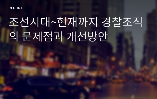 조선시대~현재까지 경찰조직의 문제점과 개선방안