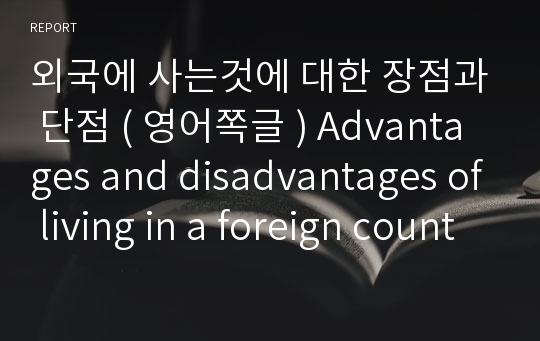 외국에 사는것에 대한 장점과 단점 ( 영어쪽글 ) Advantages and disadvantages of living in a foreign country