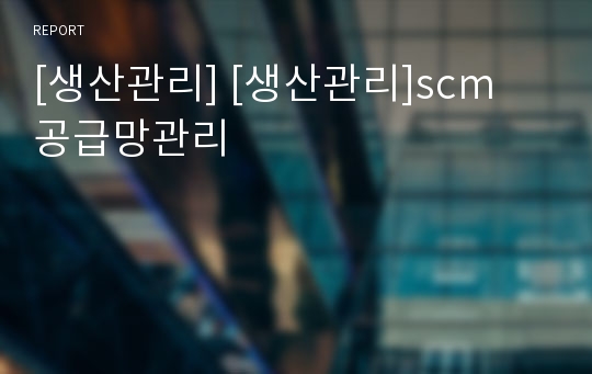 [생산관리] [생산관리]scm 공급망관리