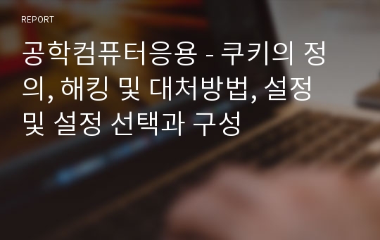 공학컴퓨터응용 - 쿠키의 정의, 해킹 및 대처방법, 설정 및 설정 선택과 구성