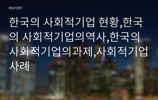 한국의 사회적기업 현황,한국의 사회적기업의역사,한국의 사회적기업의과제,사회적기업사례