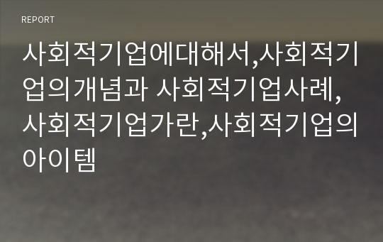 사회적기업에대해서,사회적기업의개념과 사회적기업사례,사회적기업가란,사회적기업의아이템