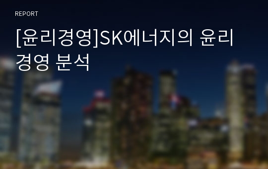 [윤리경영]SK에너지의 윤리경영 분석