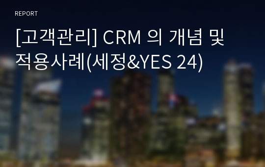 [고객관리] CRM 의 개념 및 적용사례(세정&amp;YES 24)