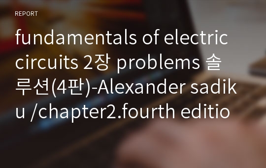 fundamentals of electric circuits 2장 problems 솔루션(4판)-Alexander sadiku /chapter2.fourth edition