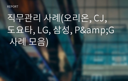 직무관리 사례(오리온, CJ, 도요타, LG, 삼성, P&amp;G 사례 모음)