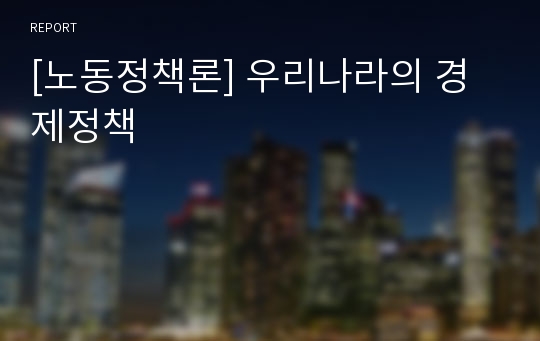 [노동정책론] 우리나라의 경제정책