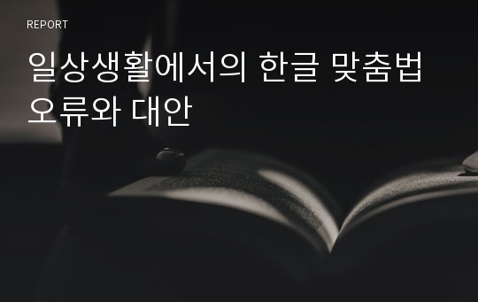 일상생활에서의 한글 맞춤법 오류와 대안