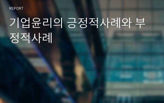 기업윤리의 긍정적사례와 부정적사례