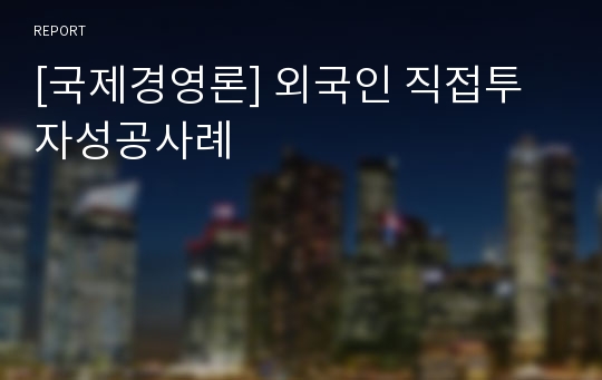 [국제경영론] 외국인 직접투자성공사례