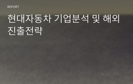 현대자동차 기업분석 및 해외진출전략