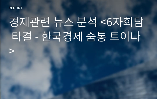 경제관련 뉴스 분석 &lt;6자회담 타결 - 한국경제 숨통 트이나&gt;