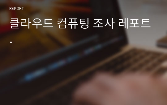 클라우드 컴퓨팅 조사 레포트.