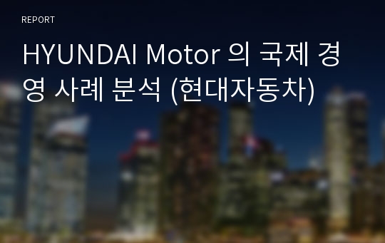 HYUNDAI Motor 의 국제 경영 사례 분석 (현대자동차)