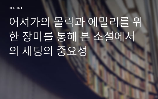 어셔가의 몰락과 에밀리를 위한 장미를 통해 본 소설에서의 세팅의 중요성