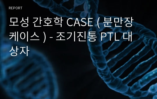 모성 간호학 CASE ( 분만장 케이스 ) - 조기진통 PTL 대상자